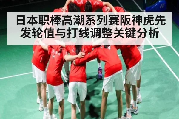 日本职棒高潮系列赛阪神虎先发轮值与打线调整关键分析