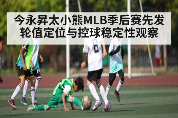 今永昇太小熊MLB季后赛先发轮值定位与控球稳定性观察
