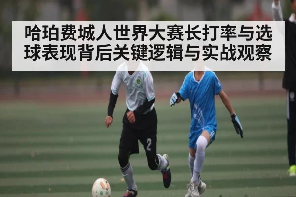 哈珀费城人世界大赛长打率与选球表现背后关键逻辑与实战观察