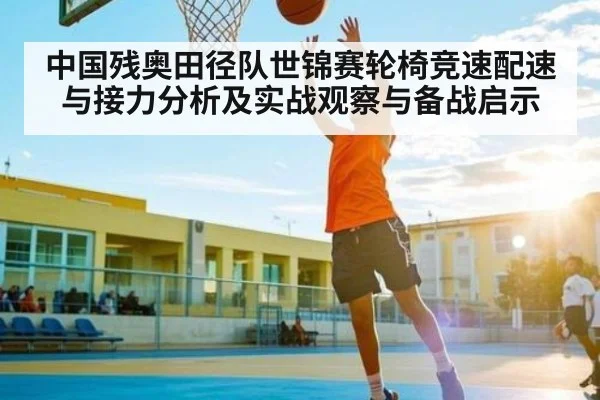 中国残奥田径队世锦赛轮椅竞速配速与接力分析及实战观察与备战启示